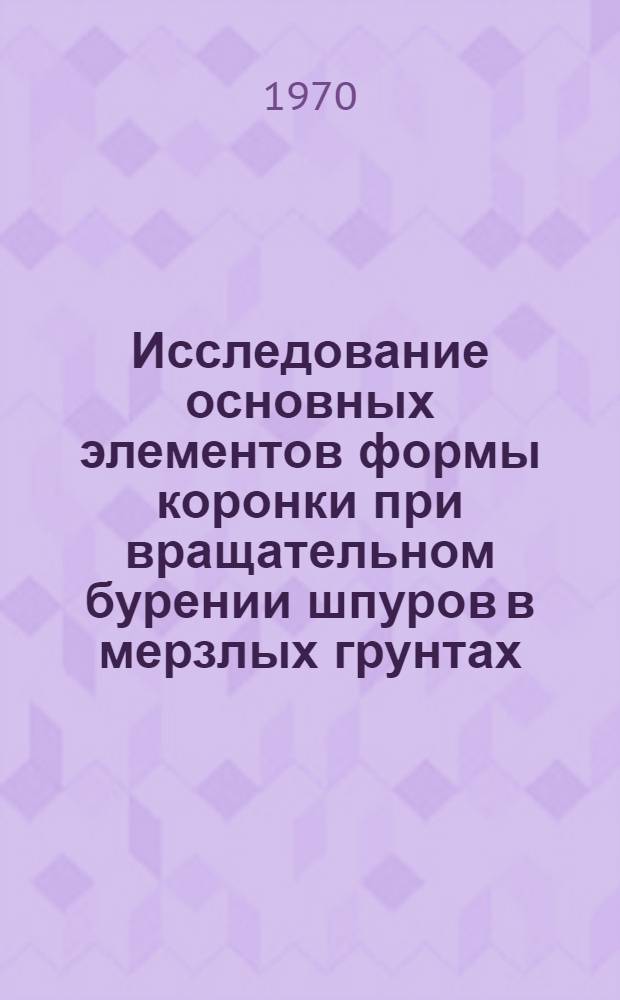 Исследование основных элементов формы коронки при вращательном бурении шпуров в мерзлых грунтах : Автореф. дис. на соискание учен. степени канд. техн. наук : (184)