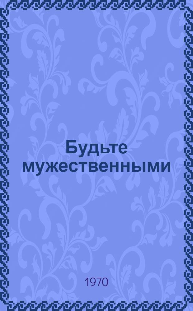 Будьте мужественными : Рассказы : Для мл. возраста