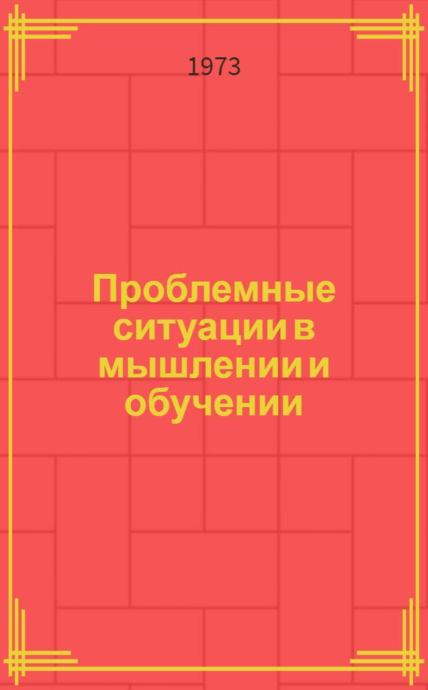 Проблемные ситуации в мышлении и обучении : Автореф. дис. на соиск. учен. степени д-ра психол. наук : (19.00.01)