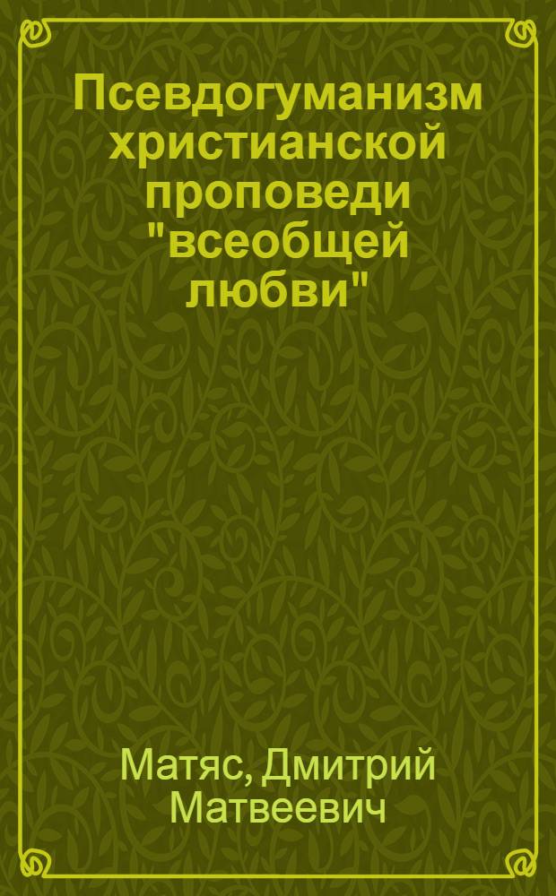 Псевдогуманизм христианской проповеди "всеобщей любви" : Автореф. дис. на соискание учен. степени канд. филос. наук : (09.625)