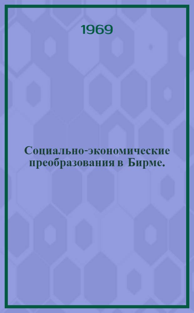 Социально-экономические преобразования в Бирме. (1962-1968 гг.) : Автореф. дис. на соискание учен. степени канд. экон. наук : (606)