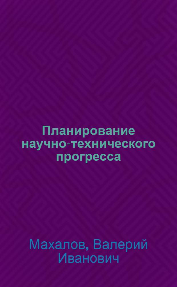 Планирование научно-технического прогресса : (Учеб.-метод. материалы в помощь пропагандистам, лекторам, политинформаторам)