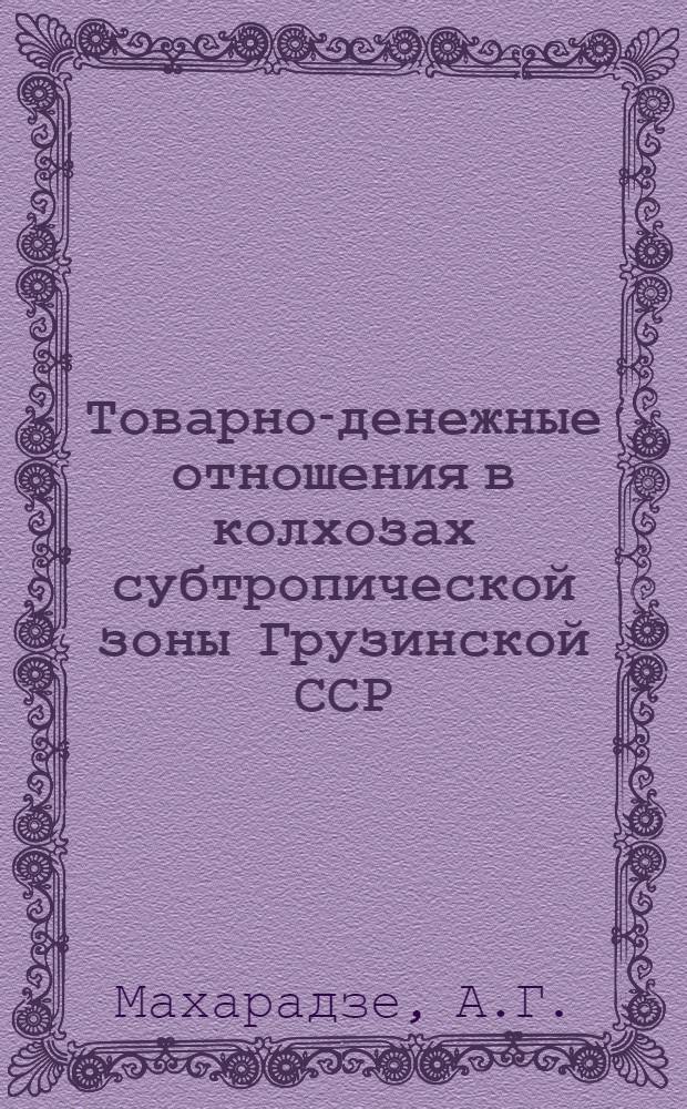Товарно-денежные отношения в колхозах субтропической зоны Грузинской ССР : Автореф. дис. на соискание учен. степени д-ра экон. наук