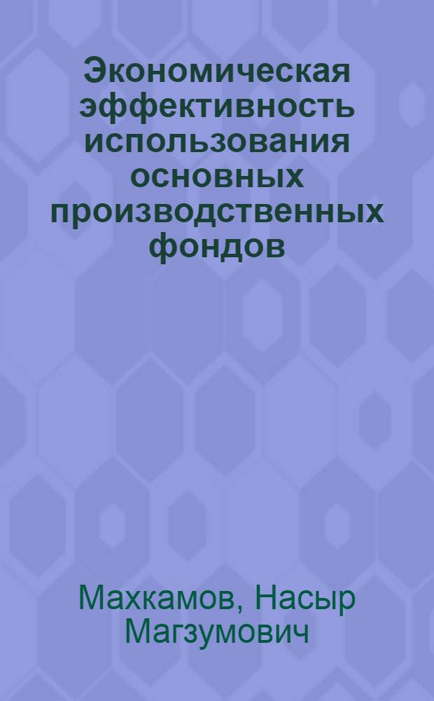 Экономическая эффективность использования основных производственных фондов : (На материалах хлопкосеющих колхозов Ташк. обл.) : Автореф. дис. на соиск. учен. степени канд. экон. наук : (08.00.01)