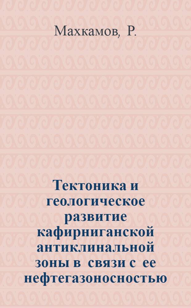 Тектоника и геологическое развитие кафирниганской антиклинальной зоны в связи с ее нефтегазоносностью : Автореф. дис. на соискание учен. степени канд. геол.-минерал. наук : (04.136)