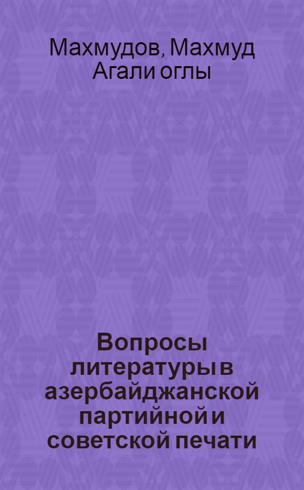 Вопросы литературы в азербайджанской партийной и советской печати (1953-1965 гг.) : Автореф. дис. на соиск. учен. степени канд. филол. наук : (10.01.03)