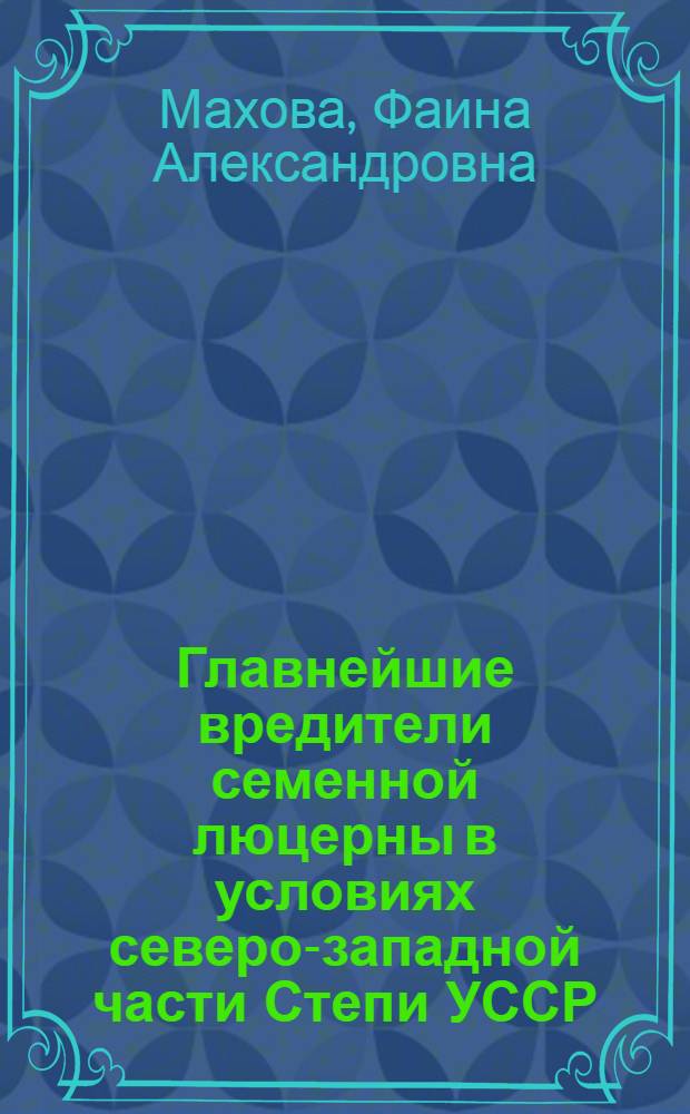 Главнейшие вредители семенной люцерны в условиях северо-западной части Степи УССР : Автореф. дис. на соиск. учен. степени канд. биол. наук : (03.00.09)