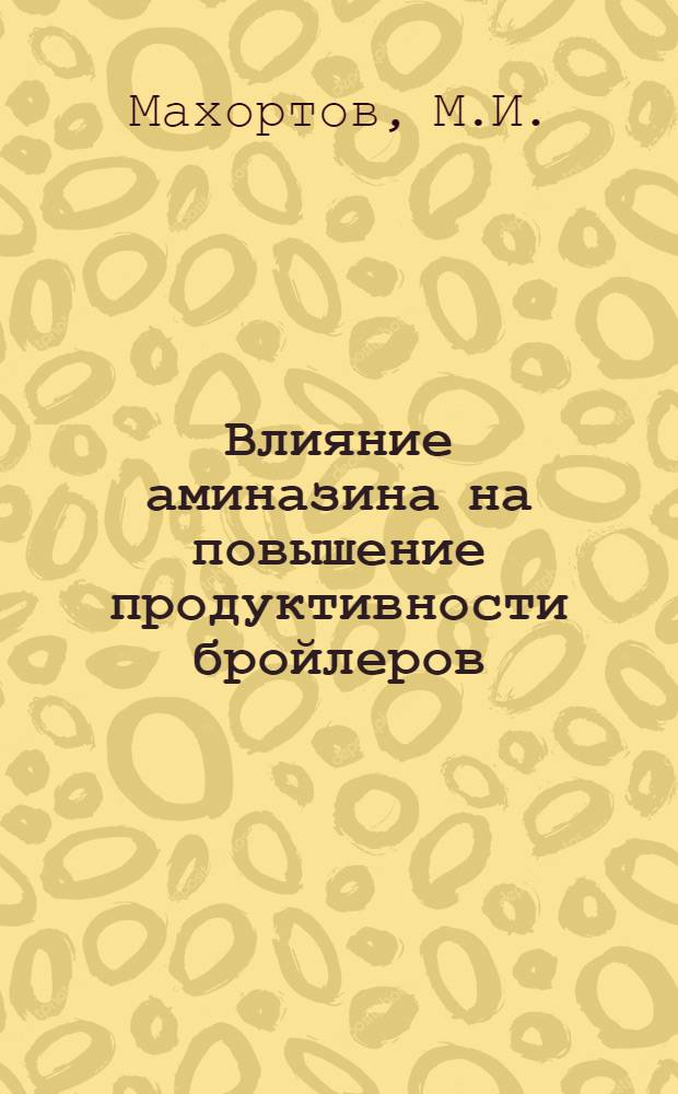 Влияние аминазина на повышение продуктивности бройлеров : Автореф. дис. на соискание учен. степени канд. с.-х. наук : (06.553)