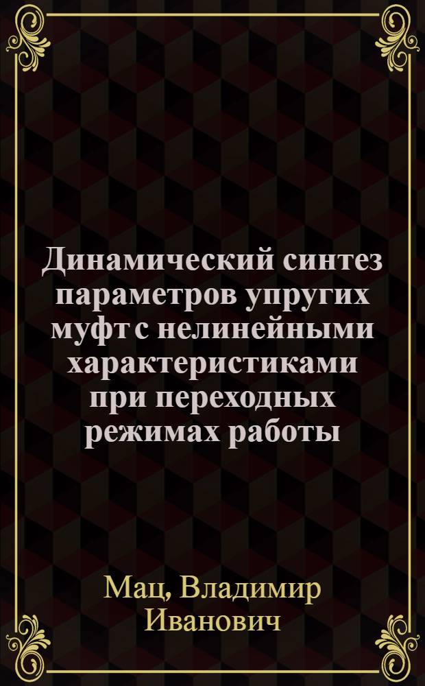 Динамический синтез параметров упругих муфт с нелинейными характеристиками при переходных режимах работы : Автореф. дис. на соиск. учен. степени канд. техн. наук : (05.02.02)