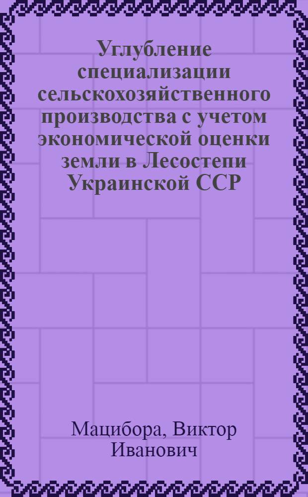 Углубление специализации сельскохозяйственного производства с учетом экономической оценки земли в Лесостепи Украинской ССР : (На примере колхозов Хмельницкой обл.) : Автореф. дис. на соиск. учен. степени канд. экон. наук : (08.00.05)