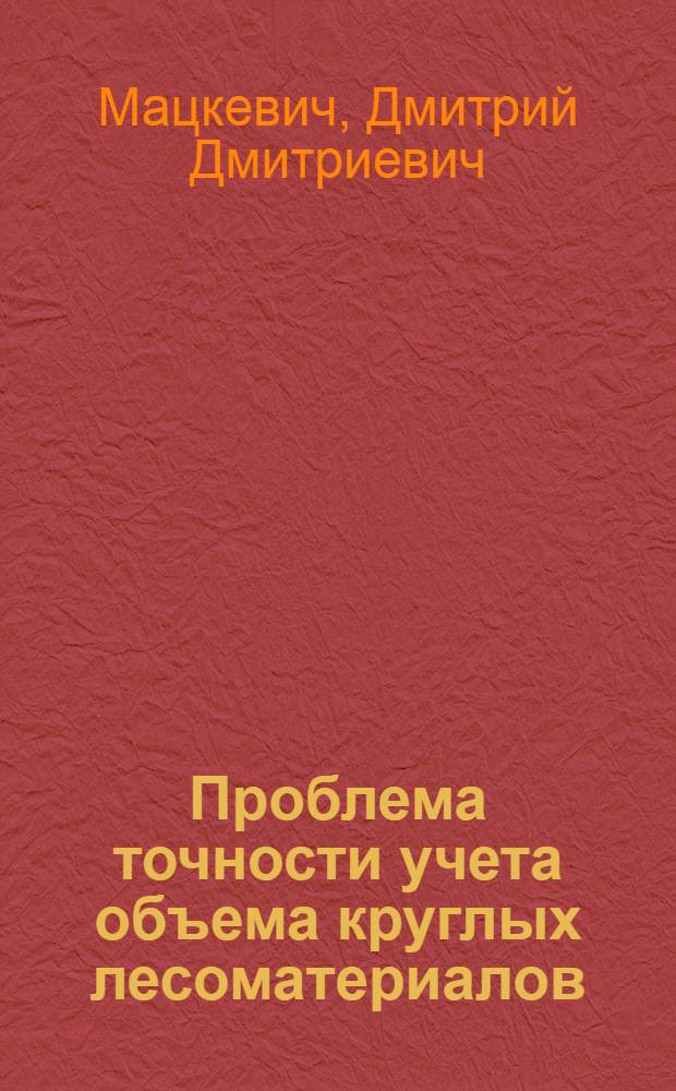 Проблема точности учета объема круглых лесоматериалов : Автореф. дис. на соиск. учен. степени д-ра техн. наук : (420)