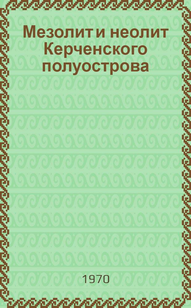 Мезолит и неолит Керченского полуострова : Автореф. дис. на соискание учен. степени канд. ист. наук : (07.575)