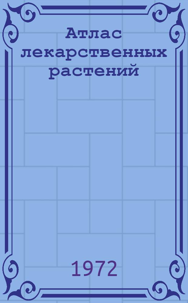 Атлас лекарственных растений : Более двухсот растений, нарисованных с натуры
