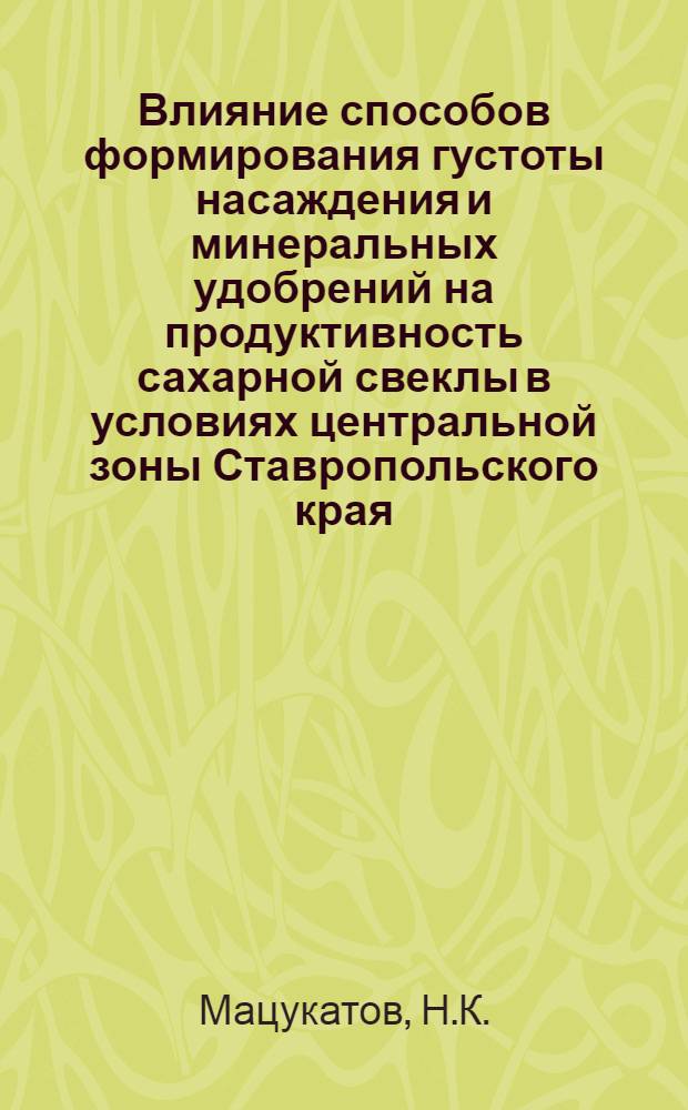 Влияние способов формирования густоты насаждения и минеральных удобрений на продуктивность сахарной свеклы в условиях центральной зоны Ставропольского края : Автореф. дис. на соискание учен. степени канд. с.-х. наук
