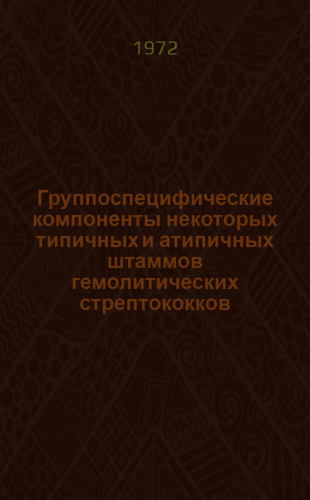 Группоспецифические компоненты некоторых типичных и атипичных штаммов гемолитических стрептококков : Автореф. дис. на соискание учен. степени канд. биол. наук : (096)
