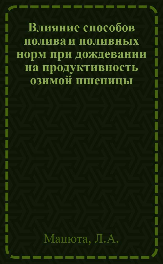 Влияние способов полива и поливных норм при дождевании на продуктивность озимой пшеницы : (В условиях Ингулецкого орошаемого массива) : Автореф. дис. на соискание учен. степени канд. с.-х. наук : (531)