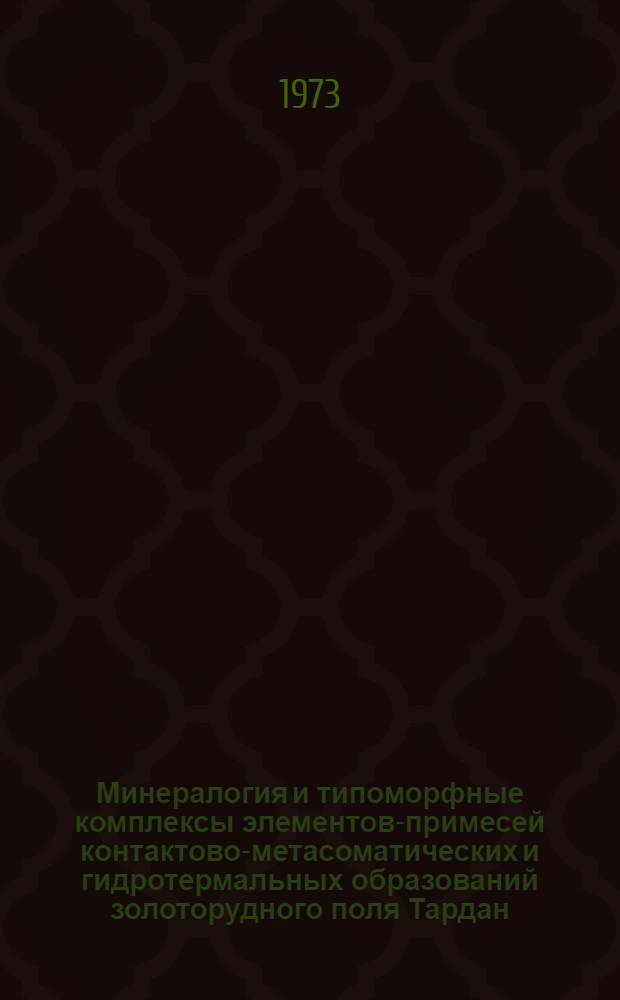 Минералогия и типоморфные комплексы элементов-примесей контактово-метасоматических и гидротермальных образований золоторудного поля Тардан : (Вост.-Тувин. нагорье) : Автореф. дис. на соиск. учен. степени канд. геол.-минерал. наук : (04.00.08)