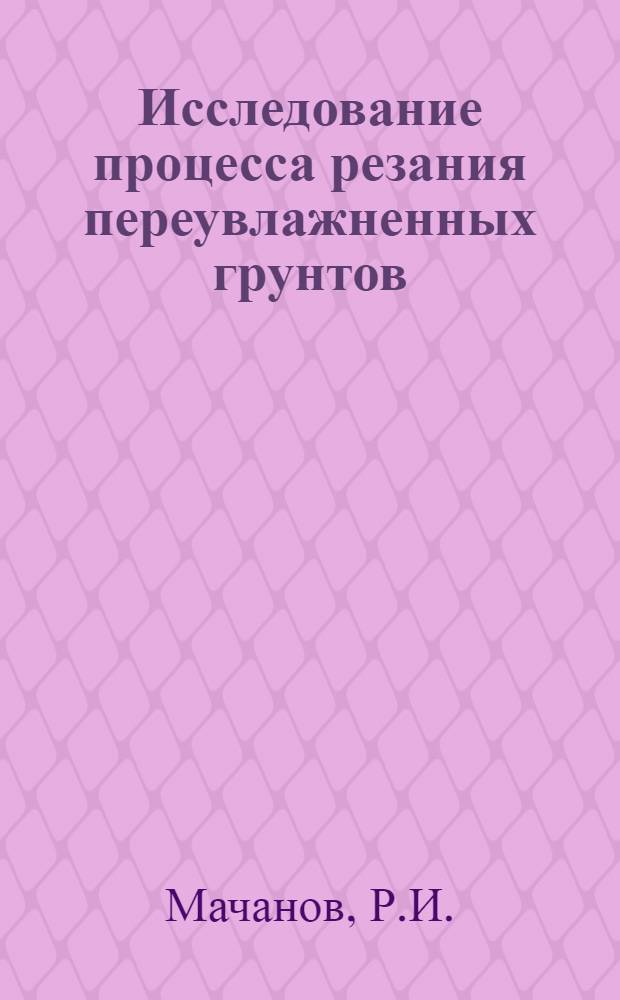 Исследование процесса резания переувлажненных грунтов : Автореф. дис. на соискание учен. степени канд. техн. наук : (410)