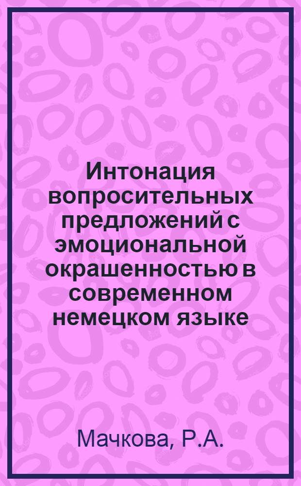 Интонация вопросительных предложений с эмоциональной окрашенностью в современном немецком языке : Автореф. дис. на соискание учен. степени канд. филол. наук : (663)