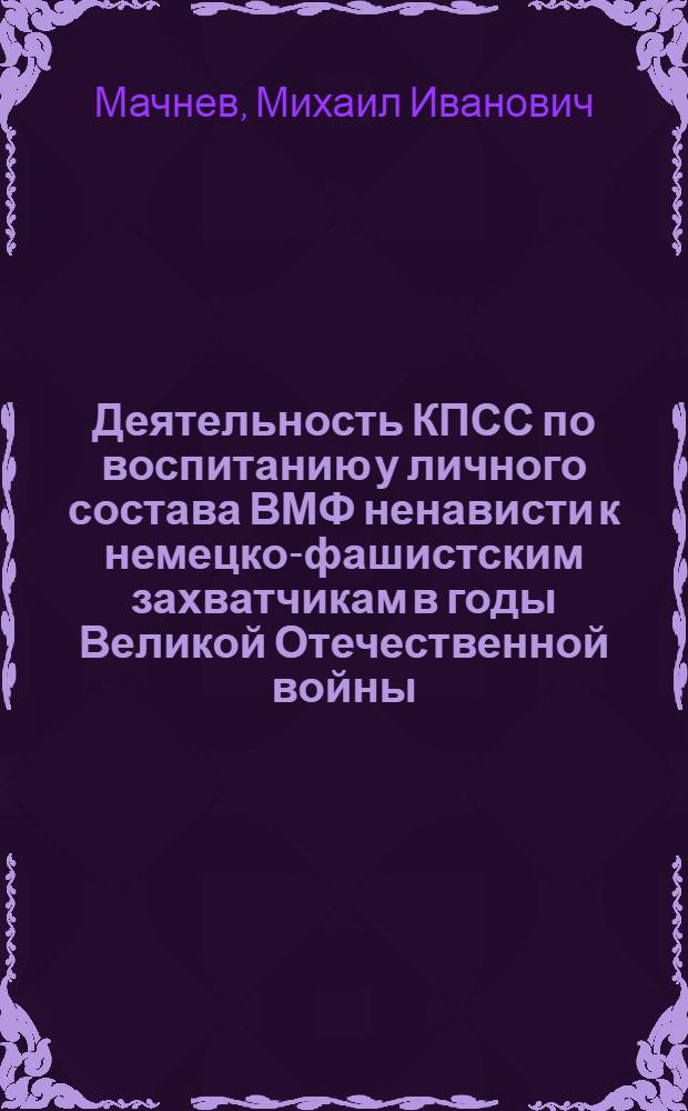 Деятельность КПСС по воспитанию у личного состава ВМФ ненависти к немецко-фашистским захватчикам в годы Великой Отечественной войны (июнь 1941 - ноябрь 1942 гг.) : Учеб. пособие