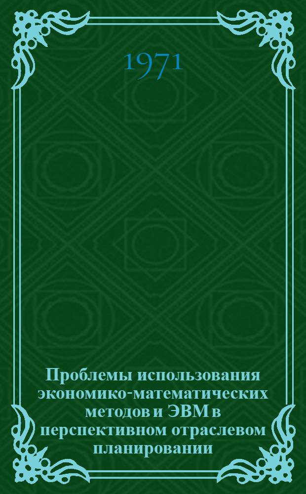 Проблемы использования экономико-математических методов и ЭВМ в перспективном отраслевом планировании : Автореф. дис. на соиск. учен. степени д-ра экон. наук