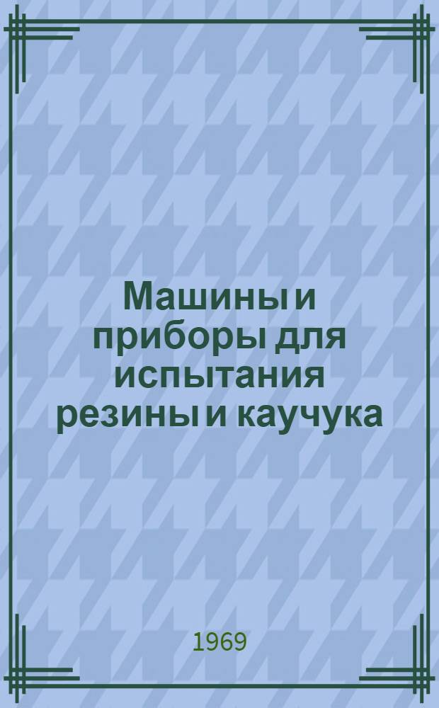Машины и приборы для испытания резины и каучука : Каталог