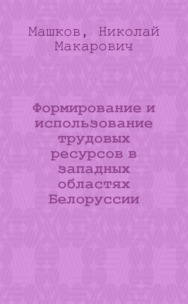 Формирование и использование трудовых ресурсов в западных областях Белоруссии : (На примере Брест. и Гроднен. обл.) : Автореф. дис. на соиск. учен. степени канд. экон. наук : (08.00.07)