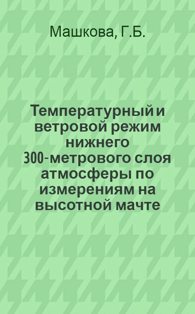 Температурный и ветровой режим нижнего 300-метрового слоя атмосферы по измерениям на высотной мачте : Автореф. дис. на соискание учен. степени канд. геогр. наук