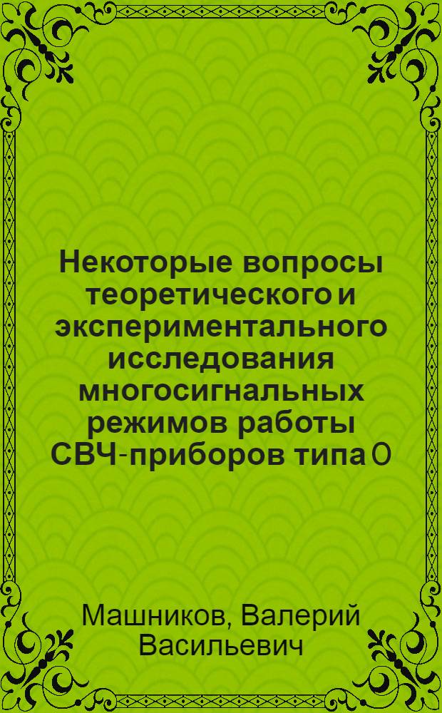 Некоторые вопросы теоретического и экспериментального исследования многосигнальных режимов работы СВЧ-приборов типа 0 : Автореф. дис. на соиск. учен.степени канд. физ.-мат. наук : (01.04.03)