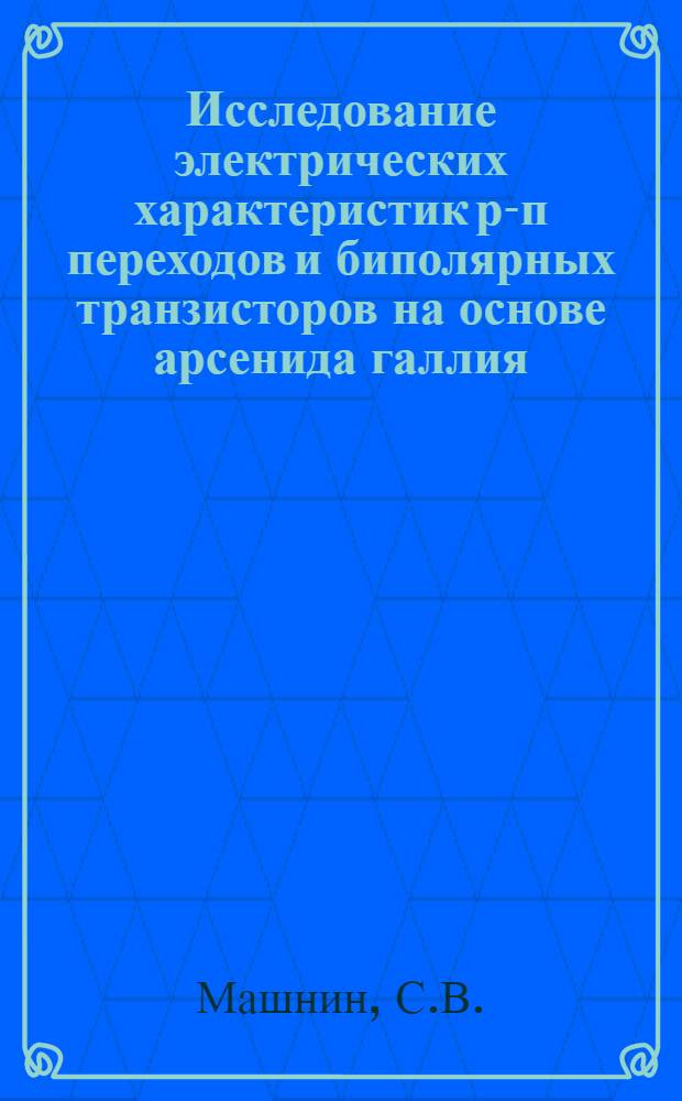 Исследование электрических характеристик р-п переходов и биполярных транзисторов на основе арсенида галлия : Автореф. дис., представл. на соискание учен.степени канд. физ.-мат. наук