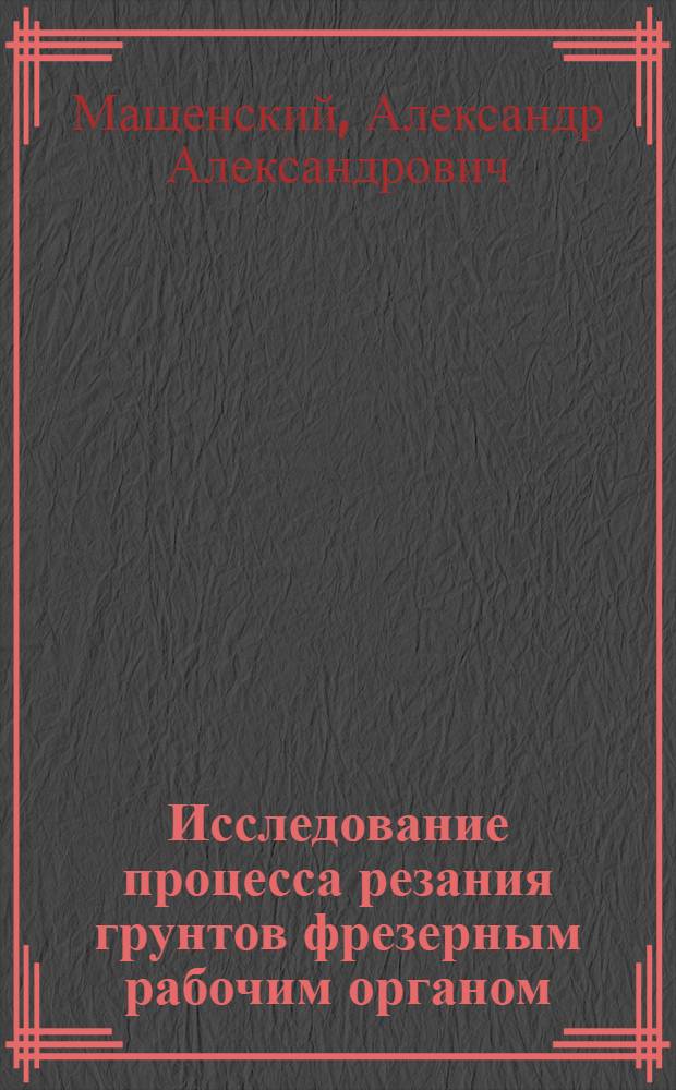 Исследование процесса резания грунтов фрезерным рабочим органом (щелерезом) : Автореф. дис. на соиск. учен. степени канд. техн. наук : (05.20.01)