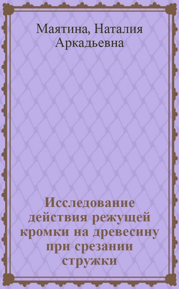 Исследование действия режущей кромки на древесину при срезании стружки (образование поверхности) с малой скоростью резца : Автореф. дис. на соиск. учен. степени канд. техн. наук : (05.21.01)