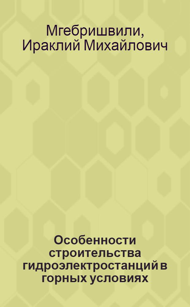 Особенности строительства гидроэлектростанций в горных условиях : (На примере сооружения ГЭС в ГССР) : Автореф. дис. на соискание учен. степени канд. техн. наук : (486)