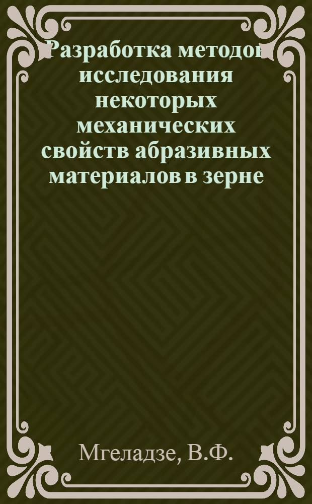 Разработка методов исследования некоторых механических свойств абразивных материалов в зерне : Автореф. дис. на соискание учен. степени канд. техн. наук : (05.350)