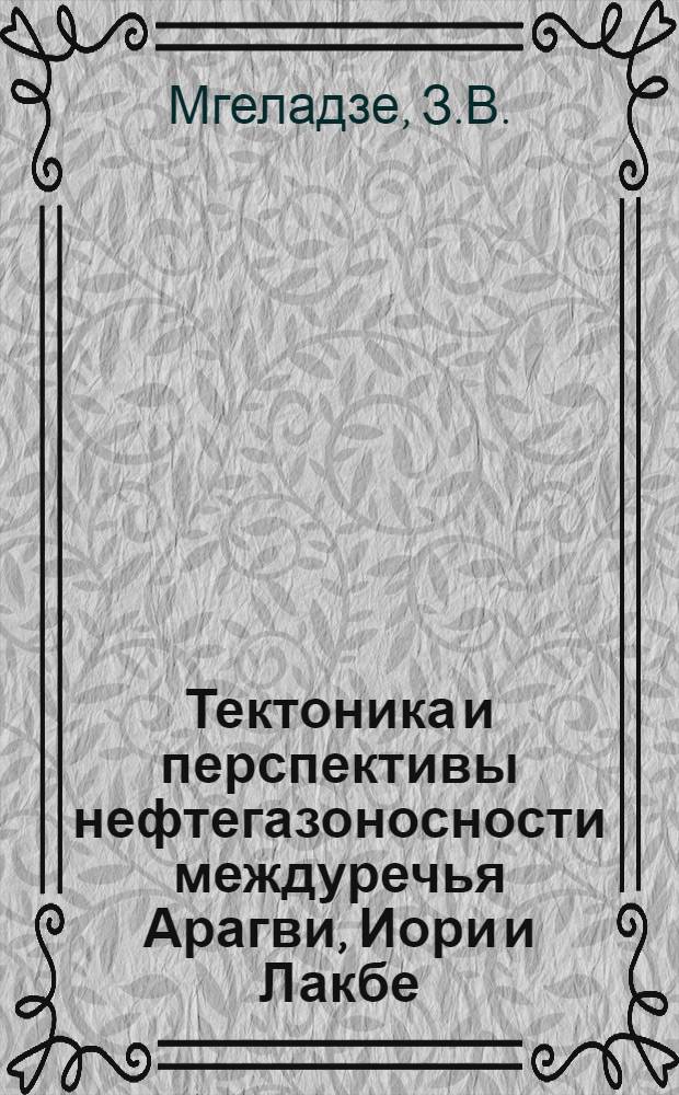 Тектоника и перспективы нефтегазоносности междуречья Арагви, Иори и Лакбе : (Вост. Грузия) : Автореф. дис. на соиск. учен. степени канд. геол.-минерал. наук : (136)