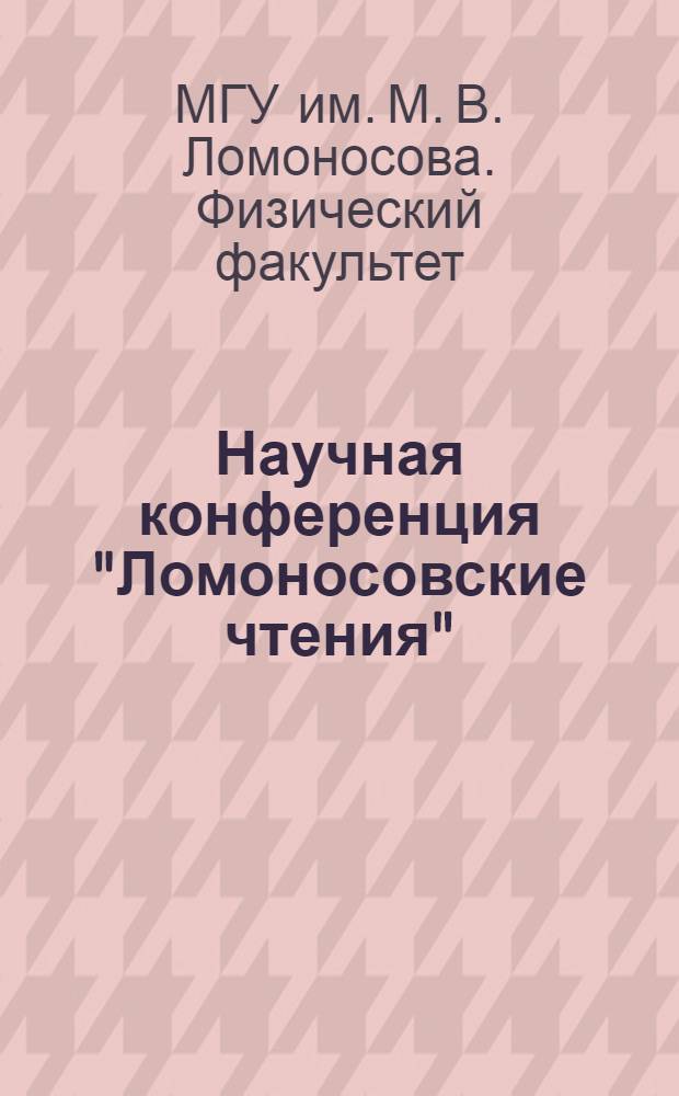 Научная конференция "Ломоносовские чтения" : Программа заседаний секции физики и тезисы докладов. 15-23 апр. 1969 г