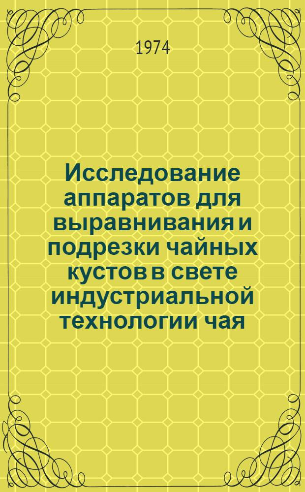 Исследование аппаратов для выравнивания и подрезки чайных кустов в свете индустриальной технологии чая : Автореф. дис. на соиск. учен. степени канд. техн. наук : (05.20.01)