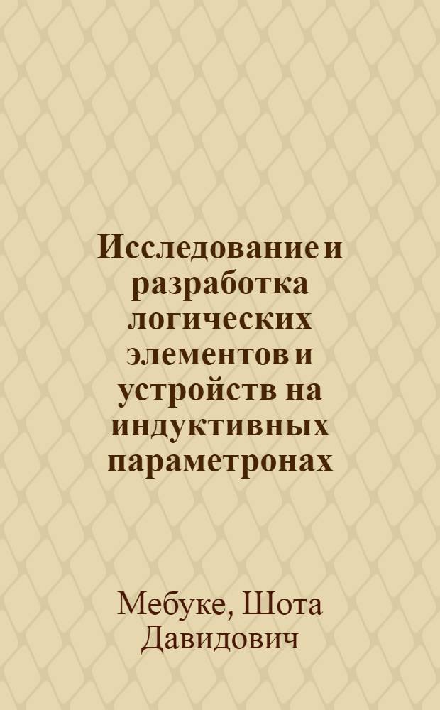 Исследование и разработка логических элементов и устройств на индуктивных параметронах : Автореф. дис. на соиск. учен. степени канд. техн. наук : (05.13.13)