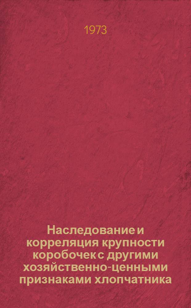 Наследование и корреляция крупности коробочек с другими хозяйственно-ценными признаками хлопчатника : Автореф. дис. на соиск. учен. степени канд. с.-х. наук : (06.01.05)