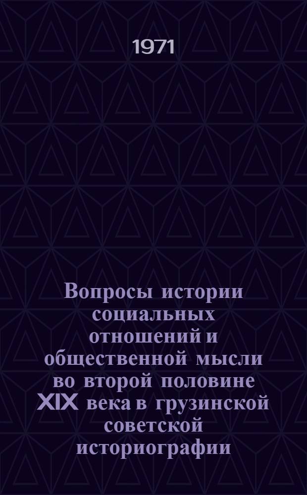 Вопросы истории социальных отношений и общественной мысли во второй половине XIX века в грузинской советской историографии : Автореф. дис. на соискание учен. степени канд. ист. наук : (571)