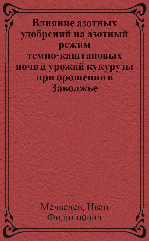 Влияние азотных удобрений на азотный режим темно-каштановых почв и урожай кукурузы при орошении в Заволжье : Автореф. дис. на соиск. учен. степени канд. с.-х. наук : (06.01.04)
