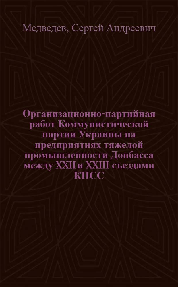 Организационно-партийная работ Коммунистической партии Украины на предприятиях тяжелой промышленности Донбасса между XXII и XXIII съездами КПСС : Автореф. дис. на соиск. учен. степени канд. ист. наук : (07.00.01)