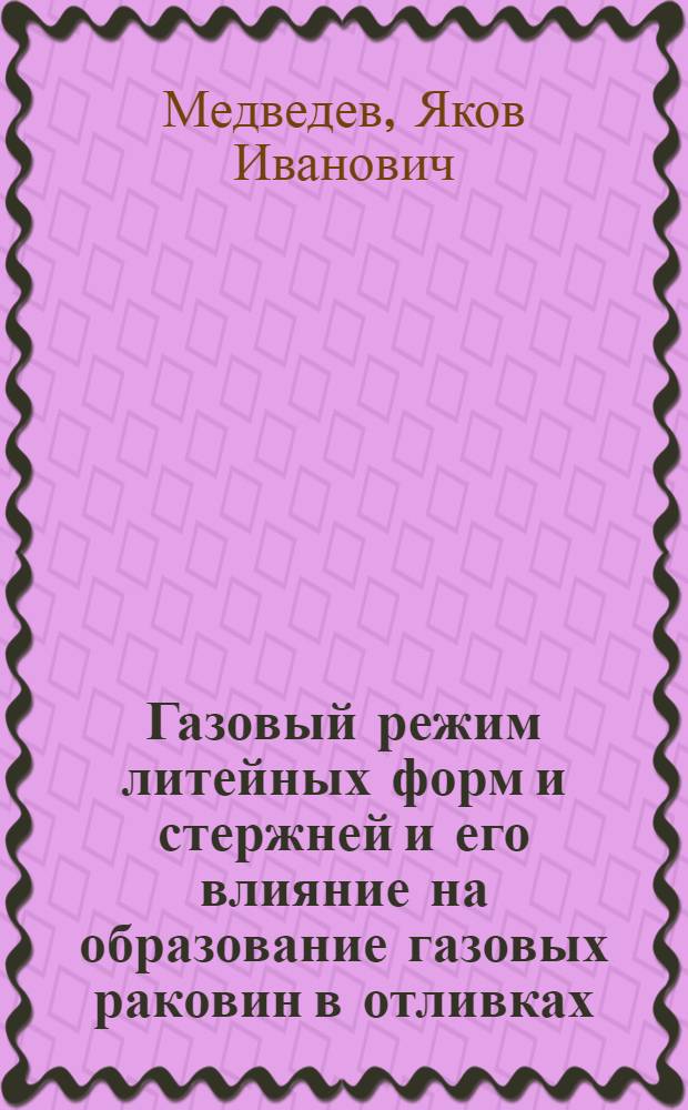 Газовый режим литейных форм и стержней и его влияние на образование газовых раковин в отливках : Автореф. дис. на соиск. учен. степени д-ра техн. наук : (05.16.04)