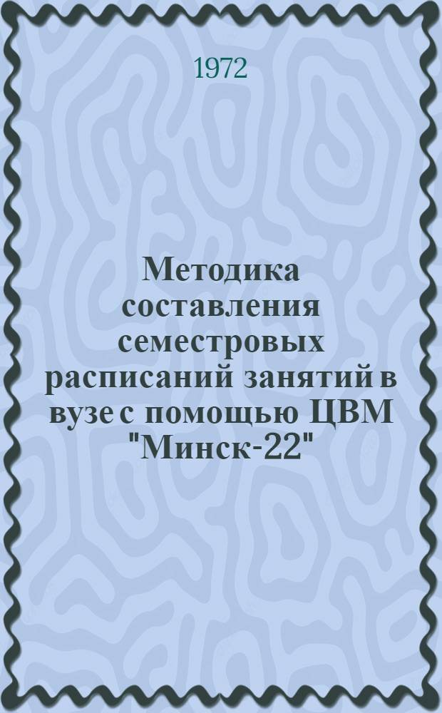 Методика составления семестровых расписаний занятий в вузе с помощью ЦВМ "Минск-22"