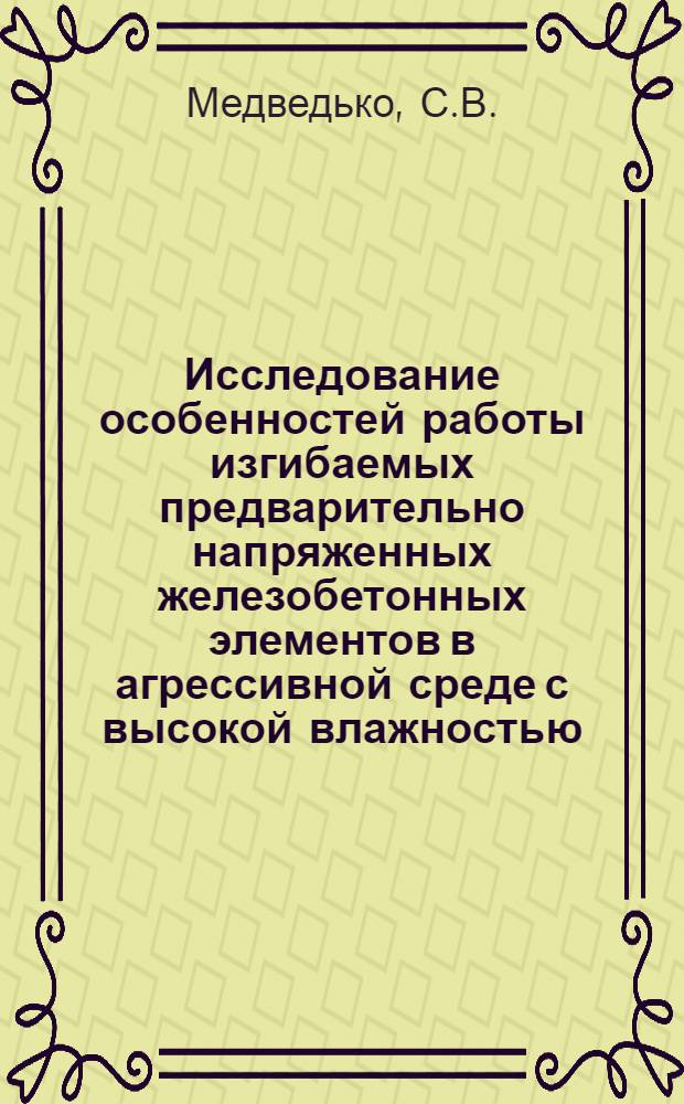 Исследование особенностей работы изгибаемых предварительно напряженных железобетонных элементов в агрессивной среде с высокой влажностью : Автореф. дис. на соискание учен. степени канд. техн. наук : (487)