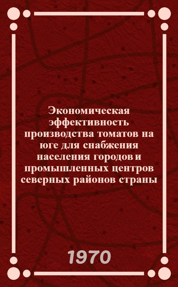 Экономическая эффективность производства томатов на юге для снабжения населения городов и промышленных центров северных районов страны : (По материалам Астрах. обл.) : Автореф. дис. на соискание учен. степени канд. экон. наук : (594)