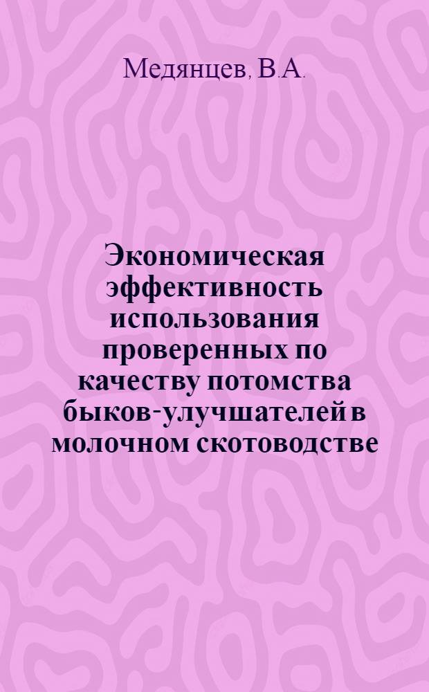 Экономическая эффективность использования проверенных по качеству потомства быков-улучшателей в молочном скотоводстве : Автореф. дис. на соискание учен. степени канд. с.-х. наук : (594)