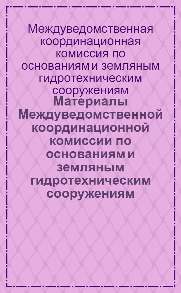Материалы Междуведомственной координационной комиссии по основаниям и земляным гидротехническим сооружениям