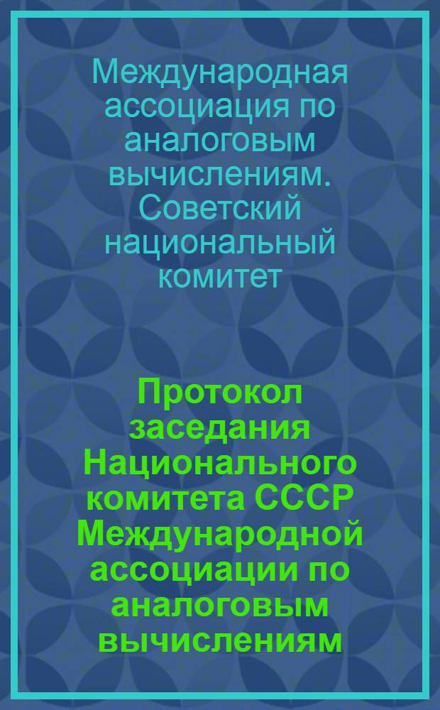 Протокол заседания Национального комитета СССР Международной ассоциации по аналоговым вычислениям, г. Киев, 26-27 июня 1972 г.