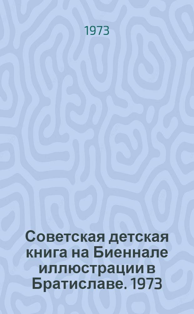 Советская детская книга на Биеннале иллюстрации в Братиславе. 1973 : Каталог выставки